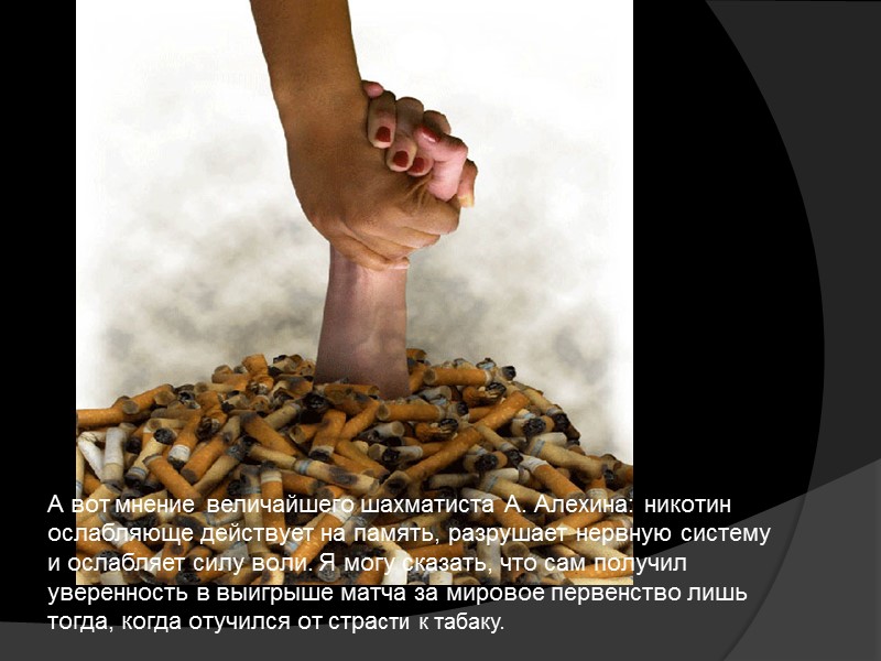 А вот мнение величайшего шахматиста А. Алехина: никотин ослабляюще действует на память, разрушает нервную